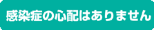 感染症の心配はありません